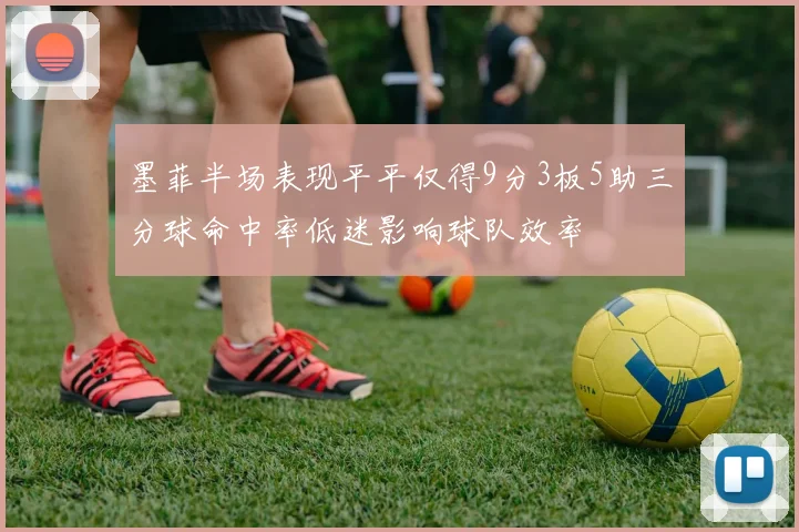 墨菲半场表现平平仅得9分3板5助三分球命中率低迷影响球队效率
