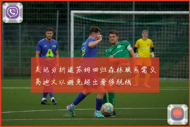 美记分析道苏姆回归森林狼或需交易迪文以避免超出奢侈税线