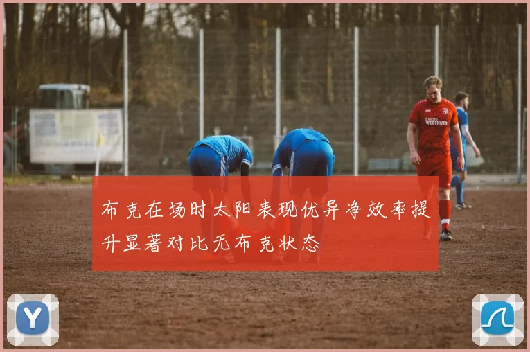 布克在场时太阳表现优异净效率提升显著对比无布克状态