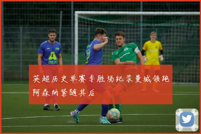 英超历史单赛季胜场纪录曼城领跑阿森纳紧随其后